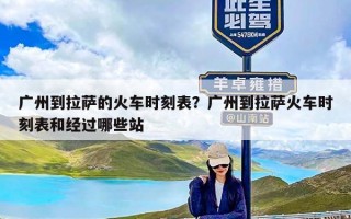 广州到拉萨的火车时刻表？广州到拉萨火车时刻表和经过哪些站