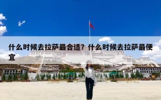 什么时候去拉萨最合适？什么时候去拉萨最便宜