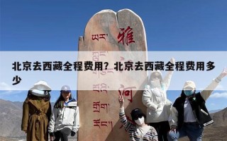 北京去西藏全程费用？北京去西藏全程费用多少