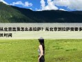 从北京出发怎么去拉萨？从北京到拉萨需要多长时间