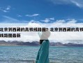 北京到西藏的高铁线路图？北京到西藏的高铁线路图最新
