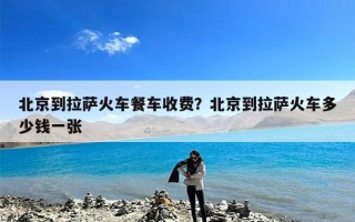 北京到拉萨火车餐车收费？北京到拉萨火车多少钱一张
