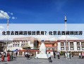 北京去西藏游报团费用？北京去西藏跟团游