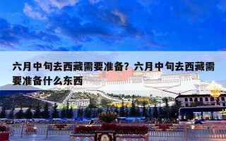 六月中旬去西藏需要准备？六月中旬去西藏需要准备什么东西