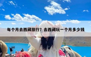每个月去西藏旅行？去西藏玩一个月多少钱
