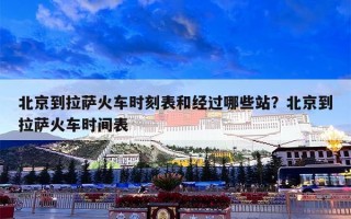 北京到拉萨火车时刻表和经过哪些站？北京到拉萨火车时间表