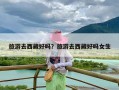 旅游去西藏好吗？旅游去西藏好吗女生