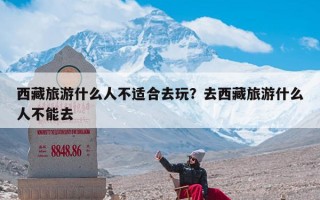 西藏旅游什么人不适合去玩？去西藏旅游什么人不能去