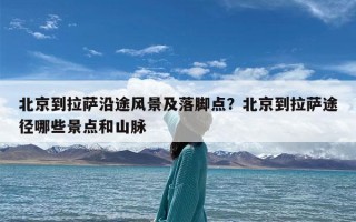 北京到拉萨沿途风景及落脚点？北京到拉萨途径哪些景点和山脉