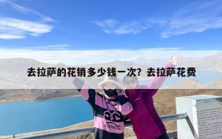 去拉萨的花销多少钱一次？去拉萨花费