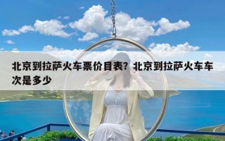 北京到拉萨火车票价目表？北京到拉萨火车车次是多少