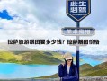 拉萨旅游跟团要多少钱？拉萨跟团价格
