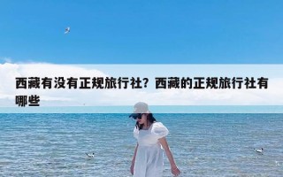西藏有没有正规旅行社？西藏的正规旅行社有哪些