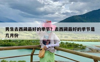 男生去西藏最好的季节？去西藏最好的季节是几月份