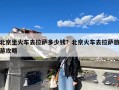 北京坐火车去拉萨多少钱？北京火车去拉萨旅游攻略