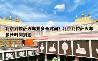 北京到拉萨火车要多长时间？北京到拉萨火车多长时间到达