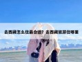 去西藏怎么住最合适？去西藏旅游住哪里