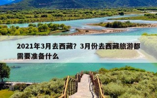 2021年3月去西藏？3月份去西藏旅游都需要准备什么