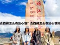 去西藏怎么表达心情？去西藏怎么表达心情好