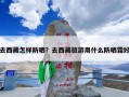 去西藏怎样防晒？去西藏旅游用什么防晒霜好