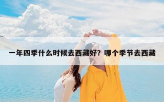 一年四季什么时候去西藏好？哪个季节去西藏