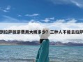 到拉萨旅游费用大概多少？三种人不能去拉萨