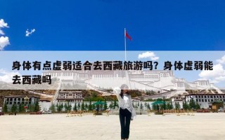 身体有点虚弱适合去西藏旅游吗？身体虚弱能去西藏吗