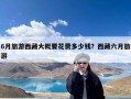 6月旅游西藏大概要花费多少钱？西藏六月旅游