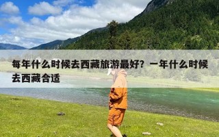 每年什么时候去西藏旅游最好？一年什么时候去西藏合适