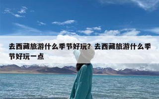 去西藏旅游什么季节好玩？去西藏旅游什么季节好玩一点