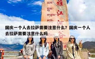 国庆一个人去拉萨需要注意什么？国庆一个人去拉萨需要注意什么吗