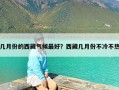 几月份的西藏气候最好？西藏几月份不冷不热