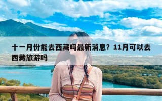 十一月份能去西藏吗最新消息？11月可以去西藏旅游吗