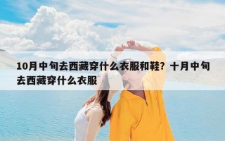 10月中旬去西藏穿什么衣服和鞋？十月中旬去西藏穿什么衣服