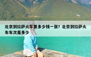 北京到拉萨火车票多少钱一张？北京到拉萨火车车次是多少