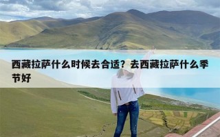 西藏拉萨什么时候去合适？去西藏拉萨什么季节好