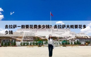去拉萨一般要花费多少钱？去拉萨大概要花多少钱