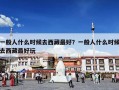 一般人什么时候去西藏最好？一般人什么时候去西藏最好玩