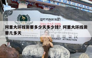 阿里大环线需要多少天多少钱？阿里大环线需要几多天