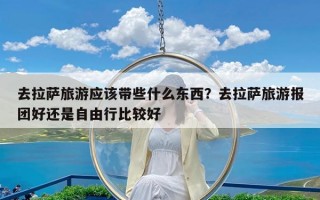 去拉萨旅游应该带些什么东西？去拉萨旅游报团好还是自由行比较好