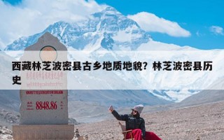 西藏林芝波密县古乡地质地貌？林芝波密县历史