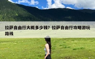 拉萨自由行大概多少钱？拉萨自由行攻略游玩路线