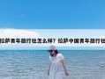 拉萨青年旅行社怎么样？拉萨中国青年旅行社
