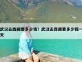 武汉去西藏要多少钱？武汉去西藏要多少钱一天