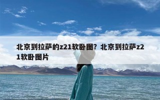 北京到拉萨的z21软卧图？北京到拉萨z21软卧图片
