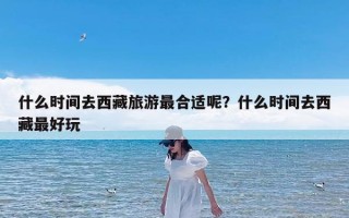 什么时间去西藏旅游最合适呢？什么时间去西藏最好玩