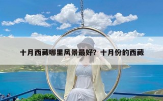 十月西藏哪里风景最好？十月份的西藏