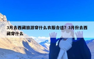 3月去西藏旅游穿什么衣服合适？3月份去西藏穿什么