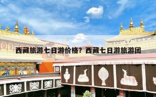 西藏旅游七日游价格？西藏七日游旅游团