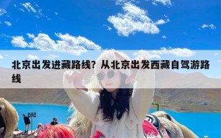 北京出发进藏路线？从北京出发西藏自驾游路线